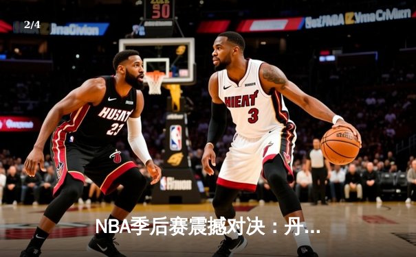 NBA季后赛震撼对决：丹佛掘金险胜明尼苏达森林狼，约基奇全能三双率队逆转 - 2