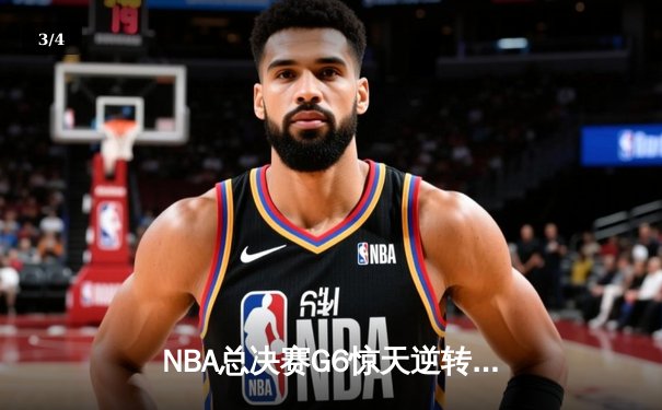 NBA总决赛G6惊天逆转：凯尔特人险胜勇士，系列赛拖入抢七大战 - 3