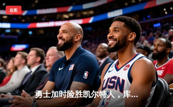 勇士加时险胜凯尔特人，库里狂砍43分率队捍卫主场
