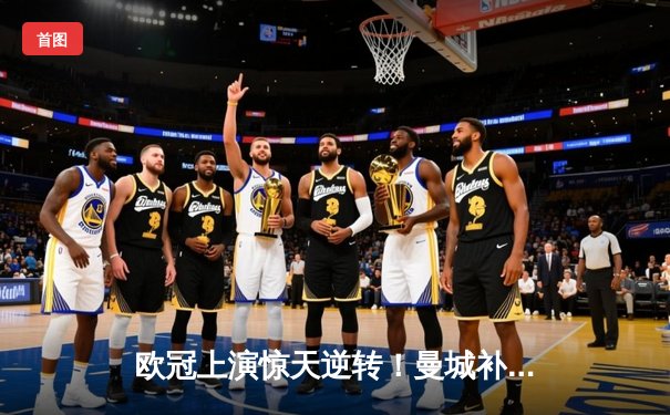 欧冠上演惊天逆转！曼城补时绝杀拜仁晋级四强