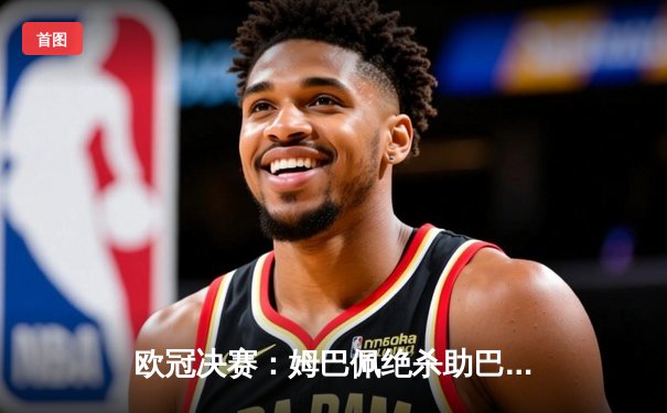 欧冠决赛：姆巴佩绝杀助巴黎圣日耳曼首夺冠军