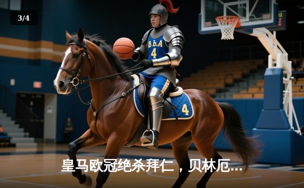 皇马欧冠绝杀拜仁，贝林厄姆加时赛建功助球队挺进决赛 - 3