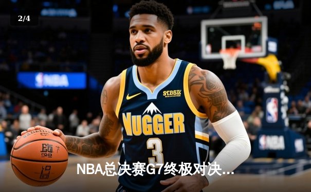 NBA总决赛G7终极对决：凯尔特人加时险胜勇士夺第18冠 - 2