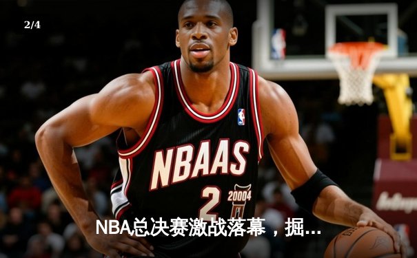 NBA总决赛激战落幕，掘金主场力挫凯尔特人夺队史首冠 - 2