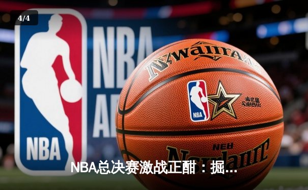 NBA总决赛激战正酣：掘金主场险胜热火，约基奇狂砍32分率队夺赛点 - 4