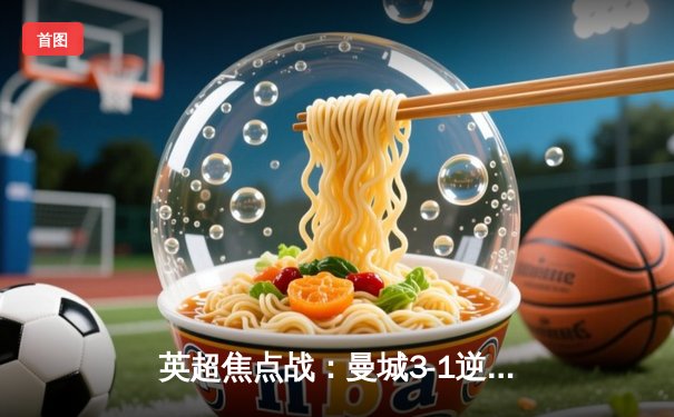 英超焦点战：曼城3-1逆转曼联，哈兰德双响领跑射手榜