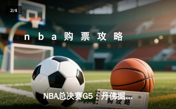 NBA总决赛G5：丹佛掘金主场险胜 约基奇全能表现率队夺赛点 - 2