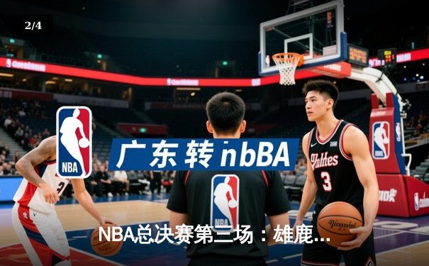 NBA总决赛第三场：雄鹿逆转太阳夺主场胜利，字母哥41分统治内线 - 2