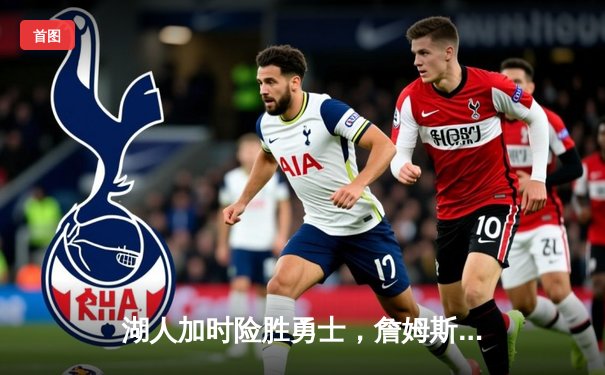 湖人加时险胜勇士，詹姆斯关键三分锁定胜局