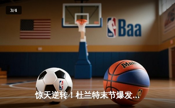 惊天逆转！杜兰特末节爆发狂砍28分，太阳主场加时险胜雄鹿 - 3