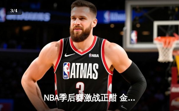 NBA季后赛激战正酣 金州勇士逆转凤凰城太阳 库里末节狂飙锁定胜局 - 3