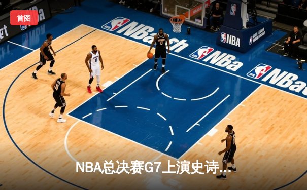 NBA总决赛G7上演史诗逆转，丹佛掘金加时险胜绿军问鼎总冠军