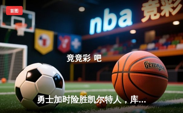 勇士加时险胜凯尔特人，库里狂砍43分率队捍卫主场