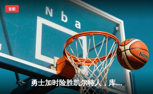 勇士加时险胜凯尔特人，库里43分创总决赛三分新纪录