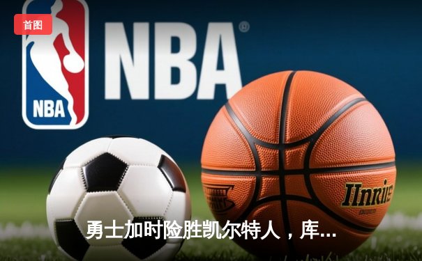 勇士加时险胜凯尔特人，库里狂砍43分率队捍卫主场
