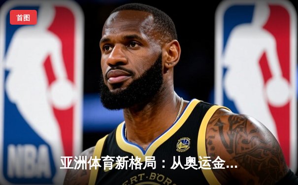 亚洲体育新格局：从奥运金牌榜看区域竞技实力变迁