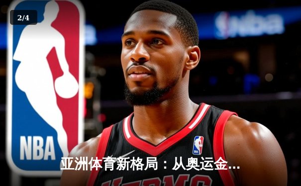 亚洲体育新格局：从奥运金牌榜看区域竞技实力变迁 - 2