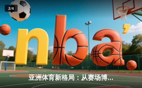 亚洲体育新格局：从赛场博弈看区域软实力重塑 - 2