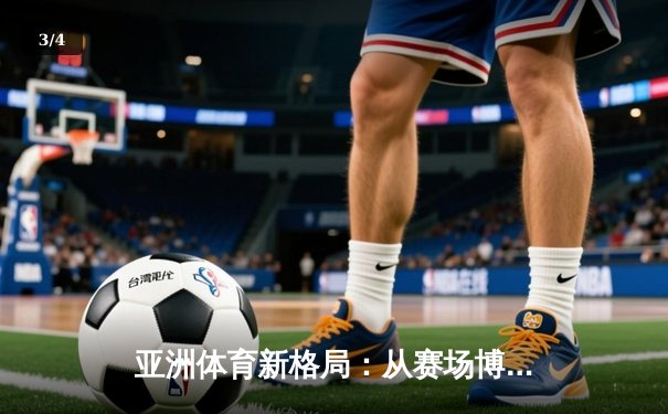 亚洲体育新格局：从赛场博弈看区域软实力重塑 - 3